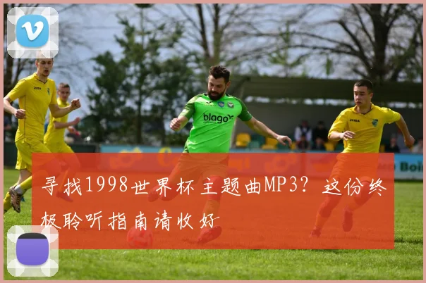 寻找1998世界杯主题曲MP3？这份终极聆听指南请收好