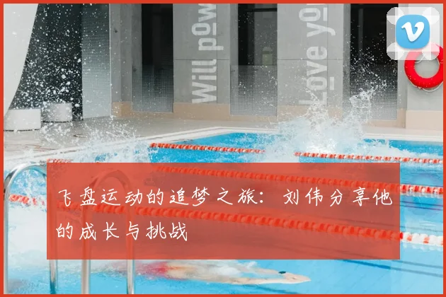 飞盘运动的追梦之旅：刘伟分享他的成长与挑战