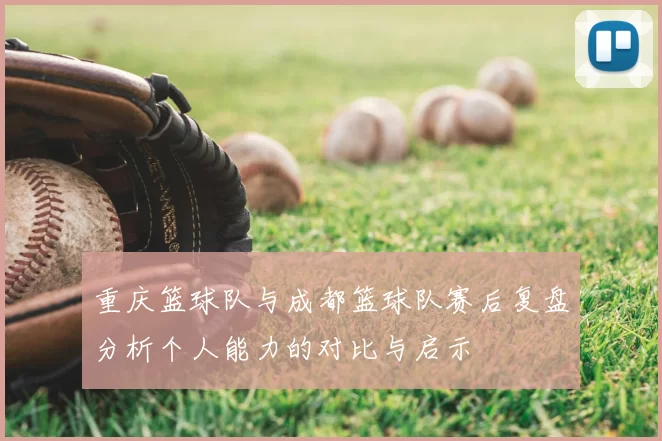 重庆篮球队与成都篮球队赛后复盘分析个人能力的对比与启示