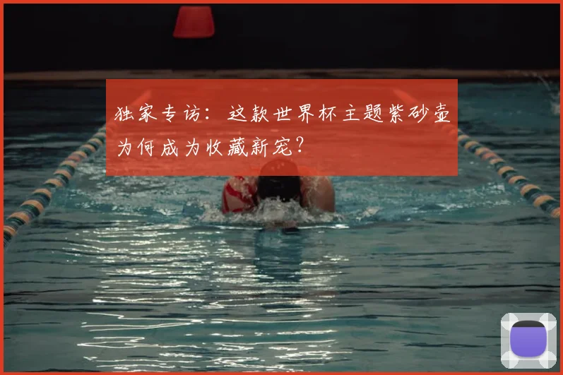 独家专访:这款世界杯主题紫砂壶为何成为收藏新宠?
