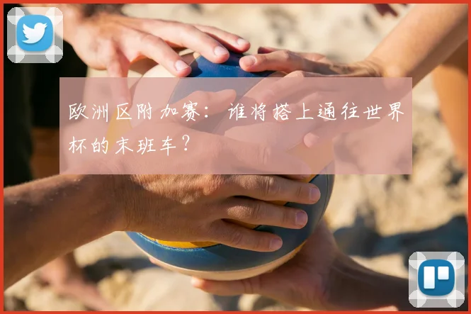 欧洲区附加赛：谁将搭上通往世界杯的末班车？