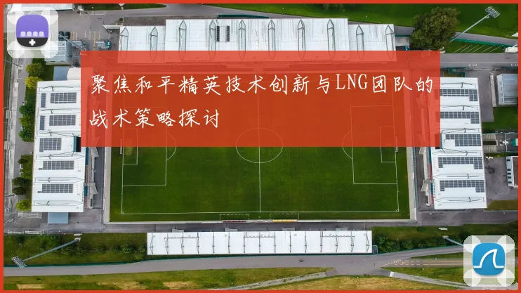 聚焦和平精英技术创新与LNG团队的战术策略探讨