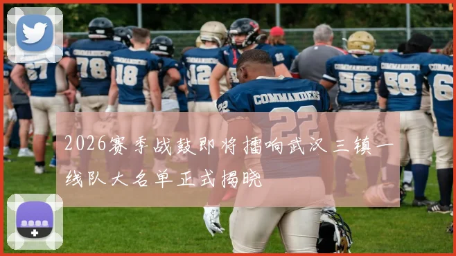 2026赛季战鼓即将擂响武汉三镇一线队大名单正式揭晓