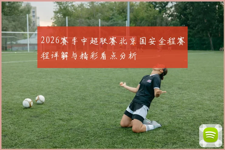 2026赛季中超联赛北京国安全程赛程详解与精彩看点分析