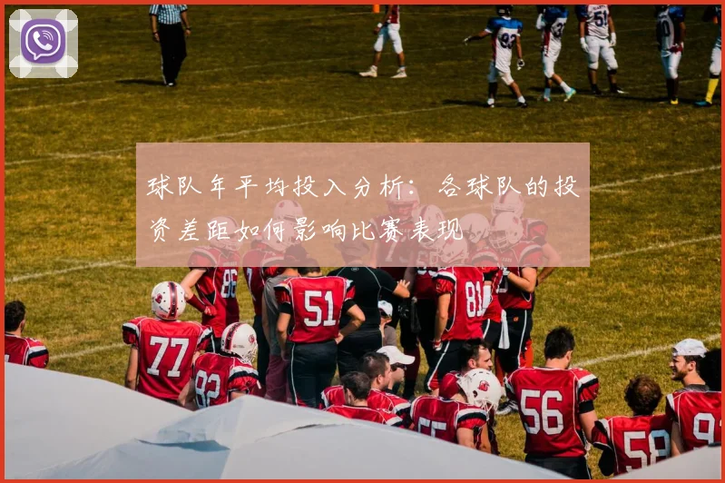 球队年平均投入分析：各球队的投资差距如何影响比赛表现