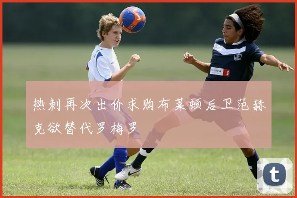 热刺再次出价求购布莱顿后卫范赫克欲替代罗梅罗