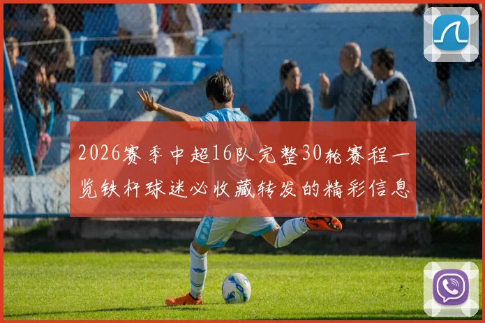 2026赛季中超16队完整30轮赛程一览铁杆球迷必收藏转发的精彩信息