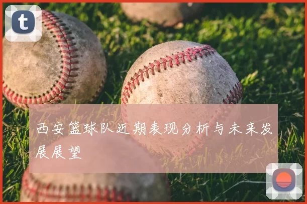 西安篮球队近期表现分析与未来发展展望