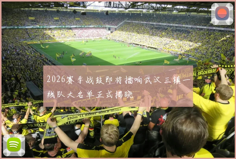 2026赛季战鼓即将擂响武汉三镇一线队大名单正式揭晓