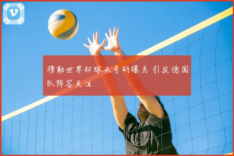 穆勒世界杯球衣号码曝光 引发德国队阵容关注