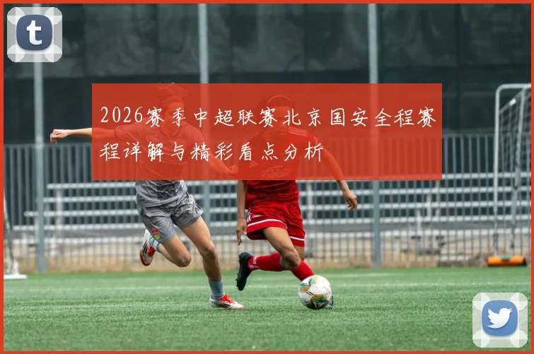 2026赛季中超联赛北京国安全程赛程详解与精彩看点分析