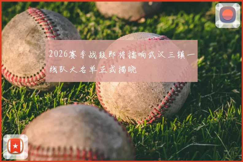 2026赛季战鼓即将擂响武汉三镇一线队大名单正式揭晓