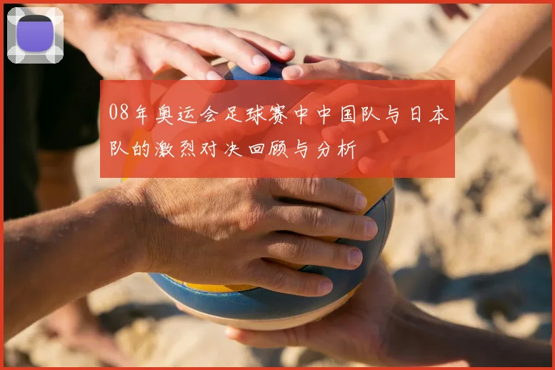 08年奥运会足球赛中中国队与日本队的激烈对决回顾与分析