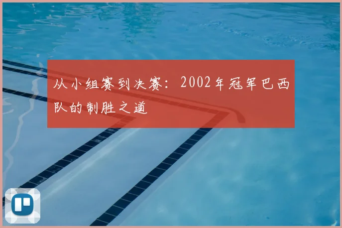 从小组赛到决赛：2002年冠军巴西队的制胜之道