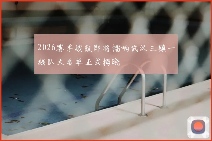 2026赛季战鼓即将擂响武汉三镇一线队大名单正式揭晓