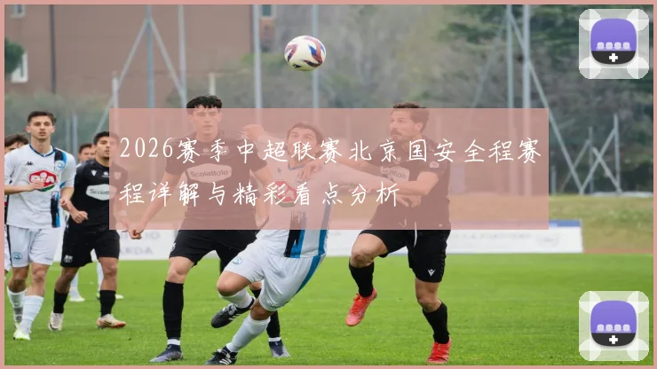 2026赛季中超联赛北京国安全程赛程详解与精彩看点分析
