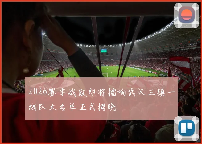 2026赛季战鼓即将擂响武汉三镇一线队大名单正式揭晓