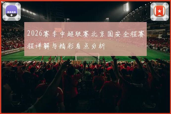 2026赛季中超联赛北京国安全程赛程详解与精彩看点分析