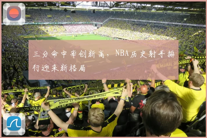 三分命中率创新高，NBA历史射手排行迎来新格局