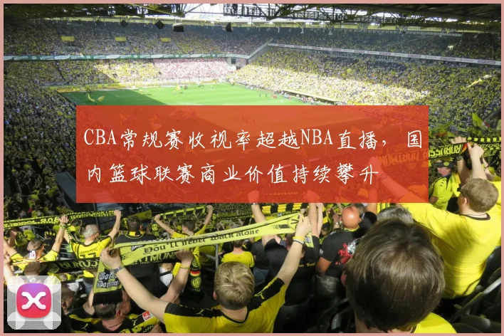 CBA常规赛收视率超越NBA直播，国内篮球联赛商业价值持续攀升