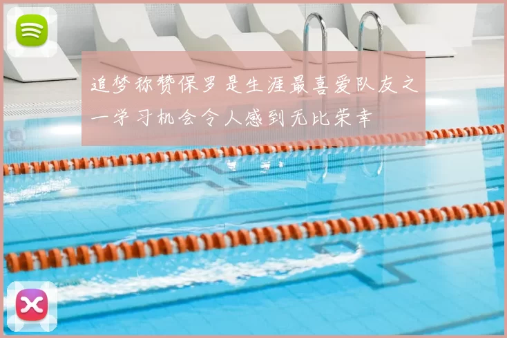 追梦称赞保罗是生涯最喜爱队友之一学习机会令人感到无比荣幸