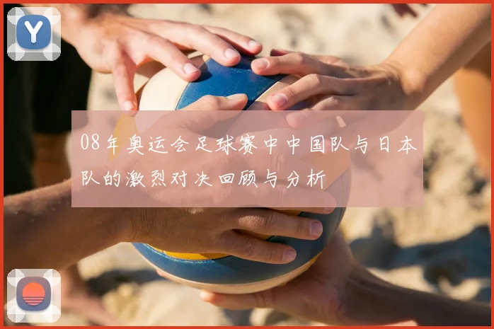 08年奥运会足球赛中中国队与日本队的激烈对决回顾与分析