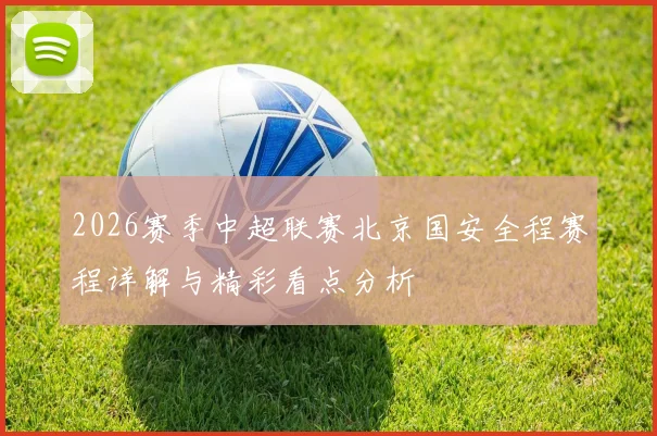 2026赛季中超联赛北京国安全程赛程详解与精彩看点分析