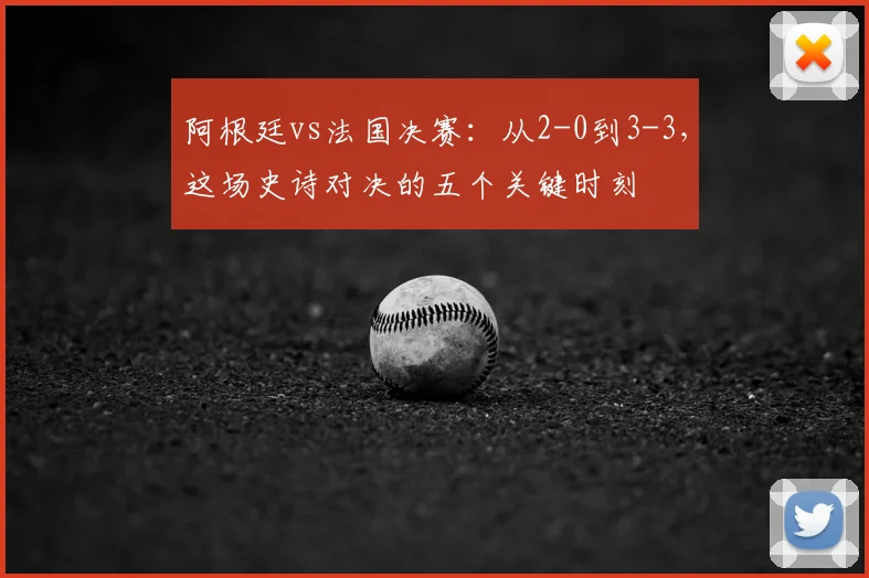 阿根廷vs法国决赛：从2-0到3-3，这场史诗对决的五个关键时刻