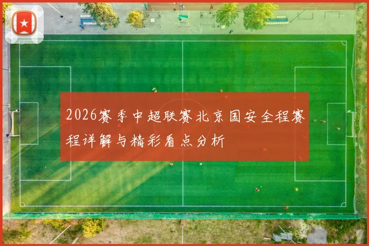 2026赛季中超联赛北京国安全程赛程详解与精彩看点分析
