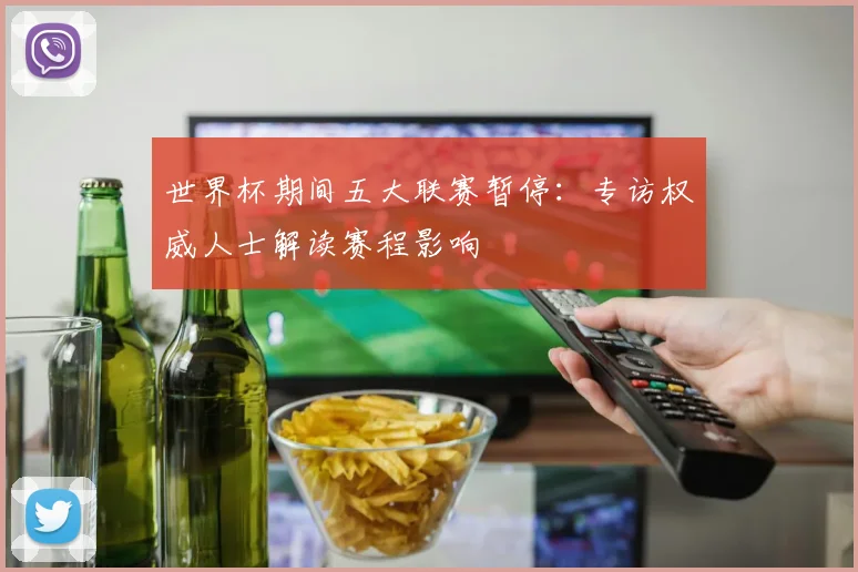世界杯期间五大联赛暂停：专访权威人士解读赛程影响