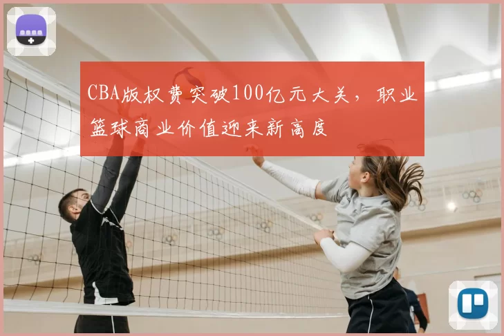 CBA版权费突破100亿元大关，职业篮球商业价值迎来新高度