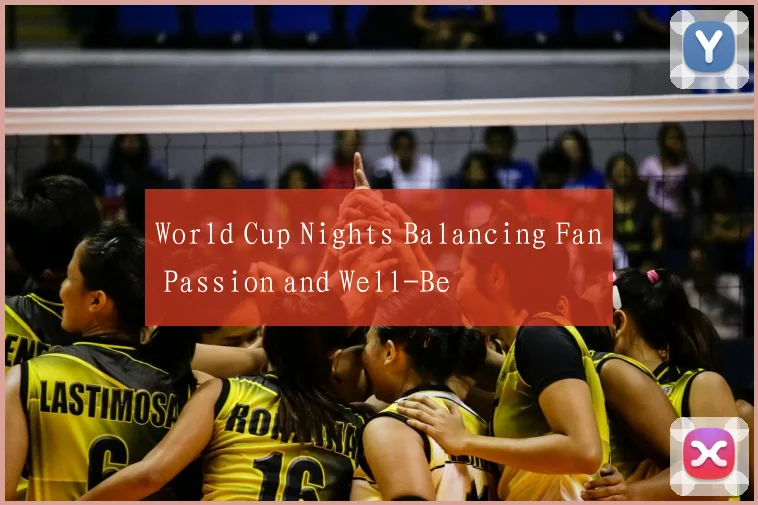 World Cup Nights Balancing Fan Passion and Well-Be
