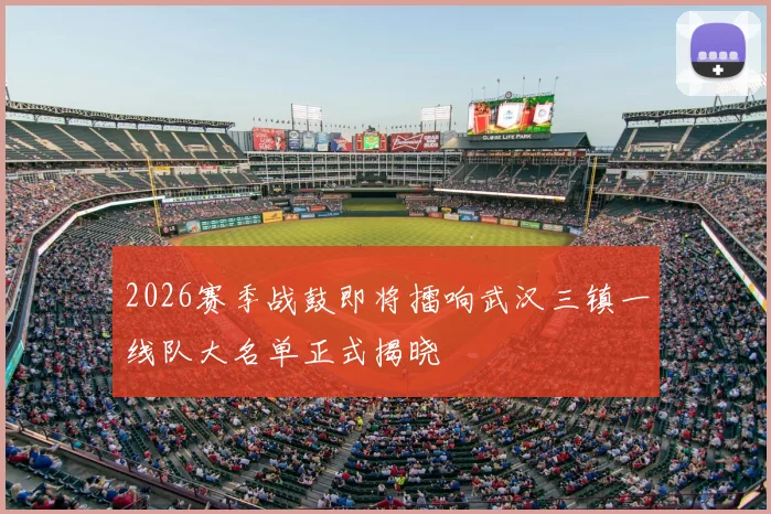 2026赛季战鼓即将擂响武汉三镇一线队大名单正式揭晓
