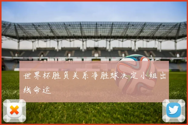 世界杯胜负关系净胜球决定小组出线命运