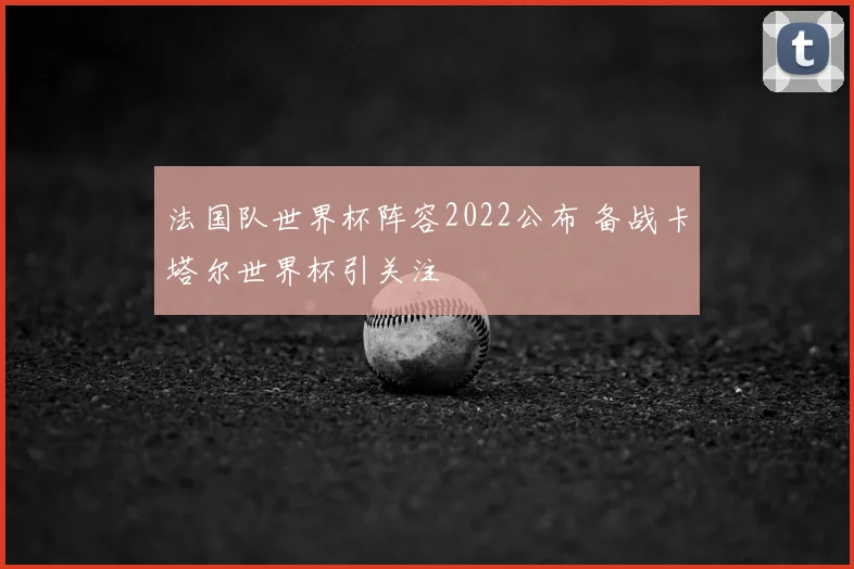 法国队世界杯阵容2022公布 备战卡塔尔世界杯引关注