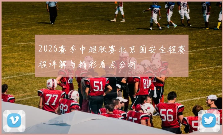 2026赛季中超联赛北京国安全程赛程详解与精彩看点分析