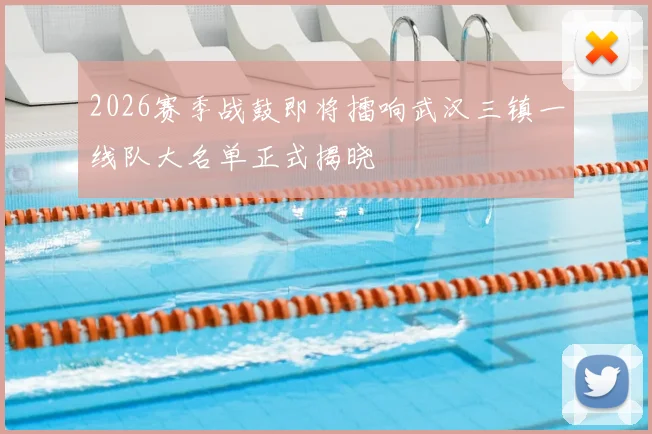 2026赛季战鼓即将擂响武汉三镇一线队大名单正式揭晓