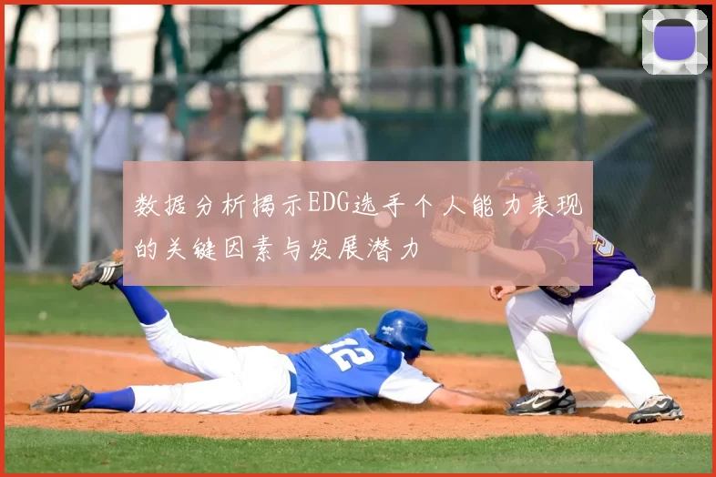 数据分析揭示EDG选手个人能力表现的关键因素与发展潜力