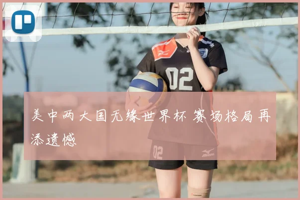 美中两大国无缘世界杯 赛场格局再添遗憾