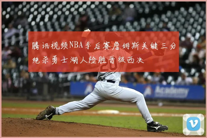 腾讯视频NBA季后赛詹姆斯关键三分绝杀勇士湖人险胜晋级西决