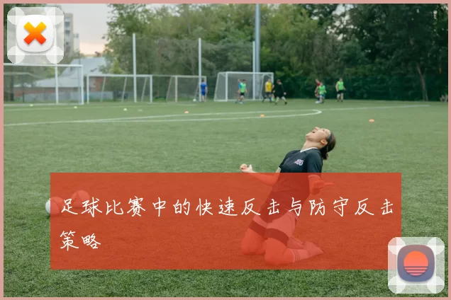 足球比赛中的快速反击与防守反击策略