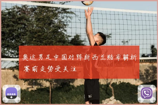 奥运男足中国对阵新西兰赔率解析 赛前走势受关注