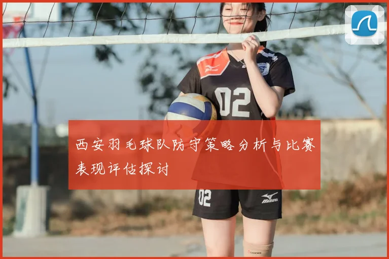 西安羽毛球队防守策略分析与比赛表现评估探讨
