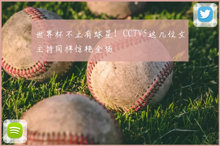世界杯不止有球星！CCTV5这几位女主持同样惊艳全场