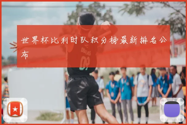 世界杯比利时队积分榜最新排名公布