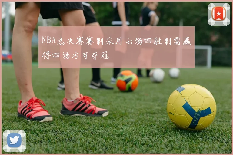 NBA总决赛赛制采用七场四胜制需赢得四场方可夺冠