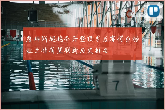 詹姆斯超越乔丹登顶季后赛得分榜杜兰特有望刷新历史排名