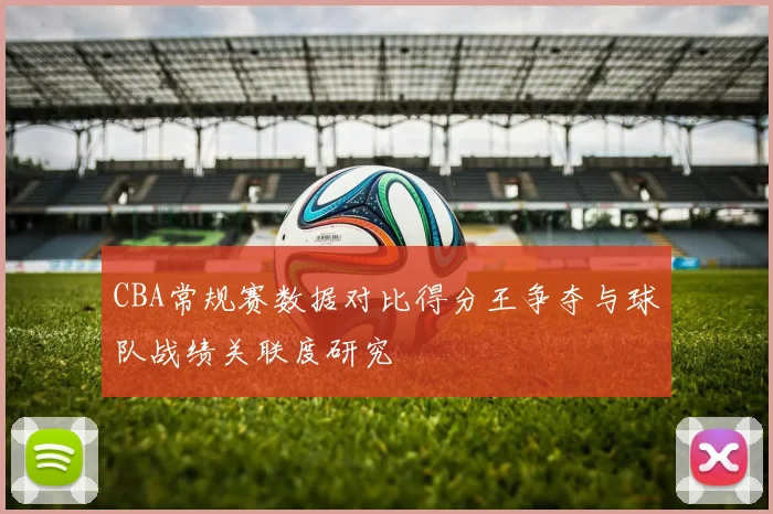 CBA常规赛数据对比得分王争夺与球队战绩关联度研究