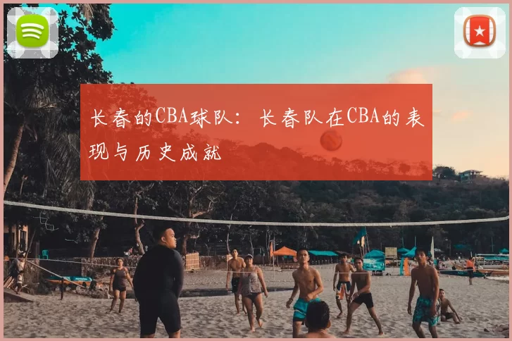 长春的CBA球队：长春队在CBA的表现与历史成就