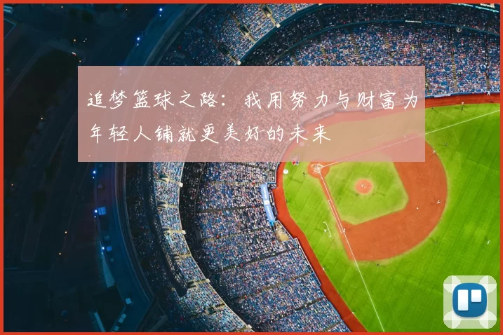 追梦篮球之路：我用努力与财富为年轻人铺就更美好的未来